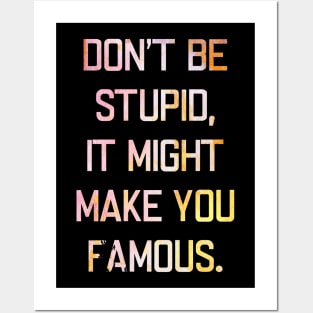 Don't be stupid, it might make you famous. Posters and Art